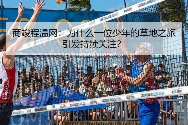 商竣程温网：为什么一位少年的草地之旅引发持续关注？